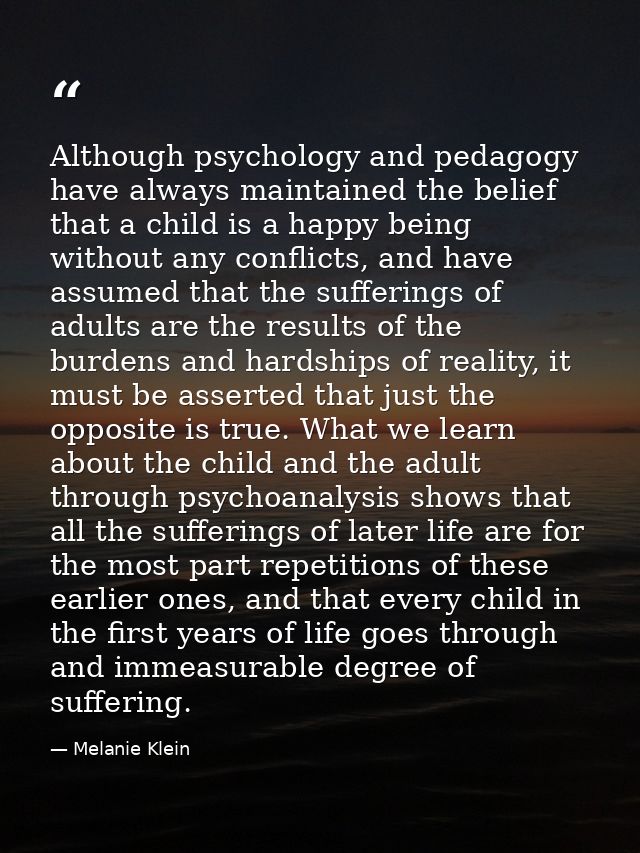 Although psychology and pedagogy have always maintained the belief that a child is a happy being without any conflicts,  — Melanie Klein