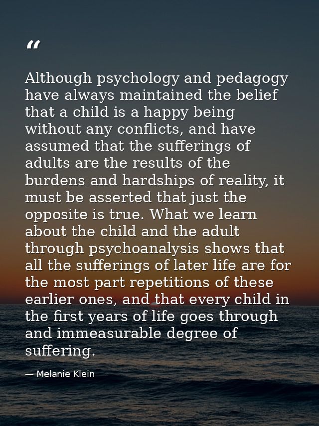 Although psychology and pedagogy have always maintained the belief that a child is a happy being without any conflicts,  — Melanie Klein