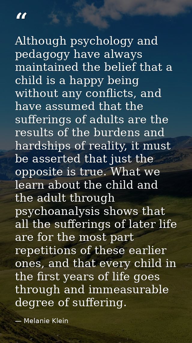 Although psychology and pedagogy have always maintained the belief that a child is a happy being without any conflicts,  — Melanie Klein