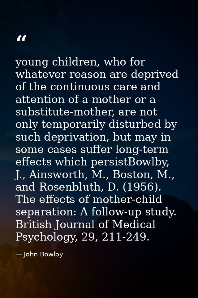 young children, who for whatever reason are deprived of the continuous care and attention of a mother or a substitute-mo — John Bowlby