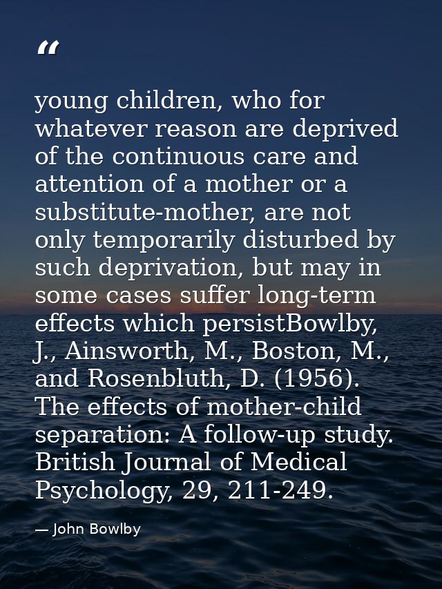 young children, who for whatever reason are deprived of the continuous care and attention of a mother or a substitute-mo — John Bowlby