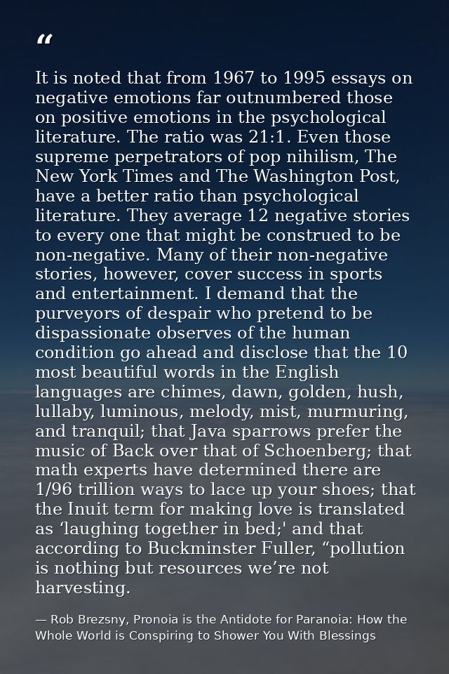 It is noted that from 1967 to 1995 essays on negative emotions far outnumbered those on positive emotions in the psychol — Rob Brezsny, Pronoia is the Antidote for Paranoia: How the Whole World is Conspiring to Shower You With Blessings