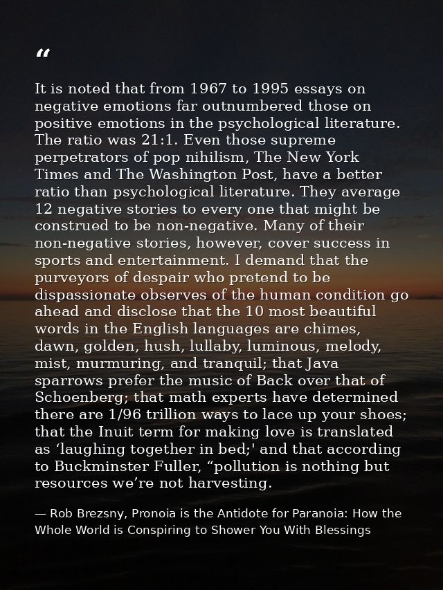 It is noted that from 1967 to 1995 essays on negative emotions far outnumbered those on positive emotions in the psychol — Rob Brezsny, Pronoia is the Antidote for Paranoia: How the Whole World is Conspiring to Shower You With Blessings