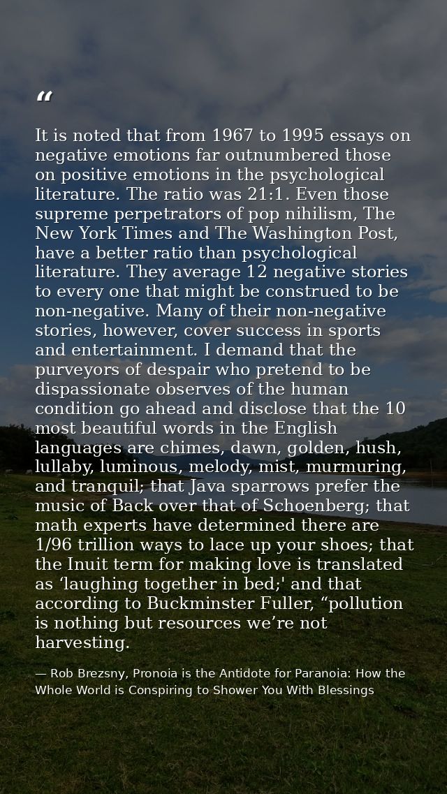 It is noted that from 1967 to 1995 essays on negative emotions far outnumbered those on positive emotions in the psychol — Rob Brezsny, Pronoia is the Antidote for Paranoia: How the Whole World is Conspiring to Shower You With Blessings
