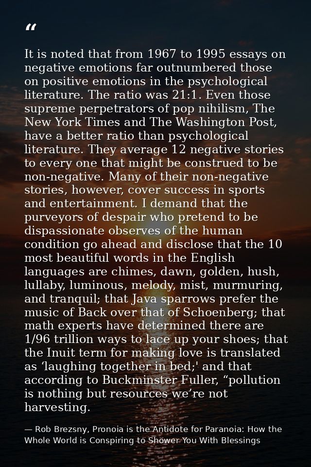 It is noted that from 1967 to 1995 essays on negative emotions far outnumbered those on positive emotions in the psychol — Rob Brezsny, Pronoia is the Antidote for Paranoia: How the Whole World is Conspiring to Shower You With Blessings
