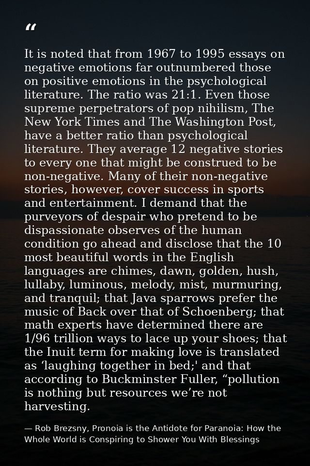 It is noted that from 1967 to 1995 essays on negative emotions far outnumbered those on positive emotions in the psychol — Rob Brezsny, Pronoia is the Antidote for Paranoia: How the Whole World is Conspiring to Shower You With Blessings