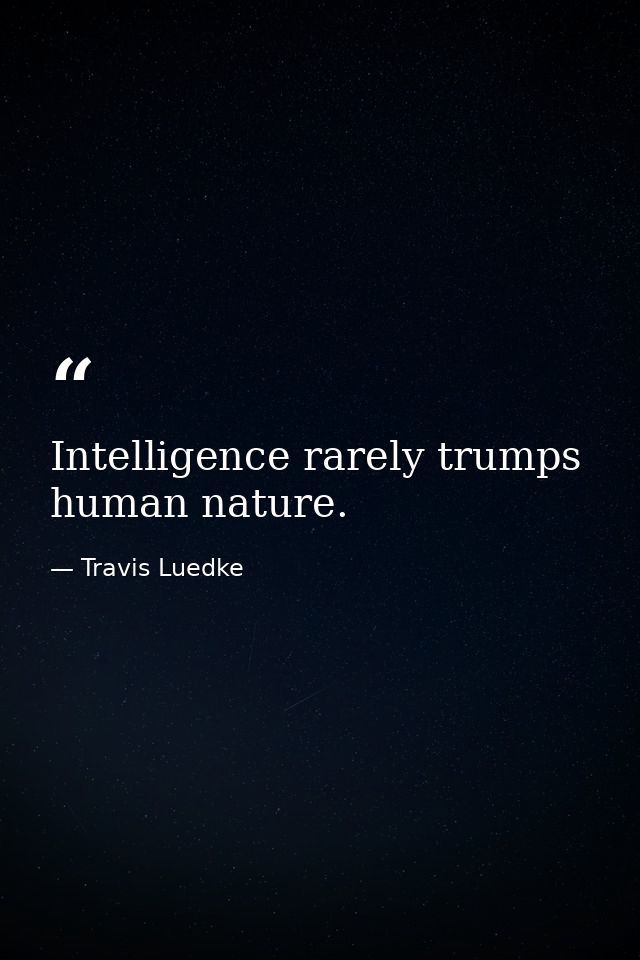 Intelligence rarely trumps human nature. — Travis Luedke