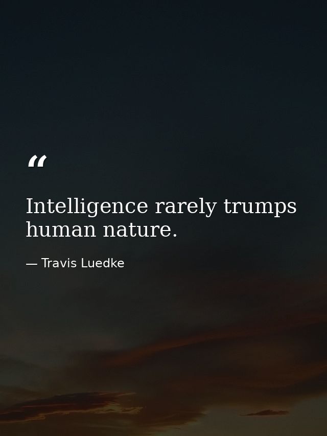 Intelligence rarely trumps human nature. — Travis Luedke