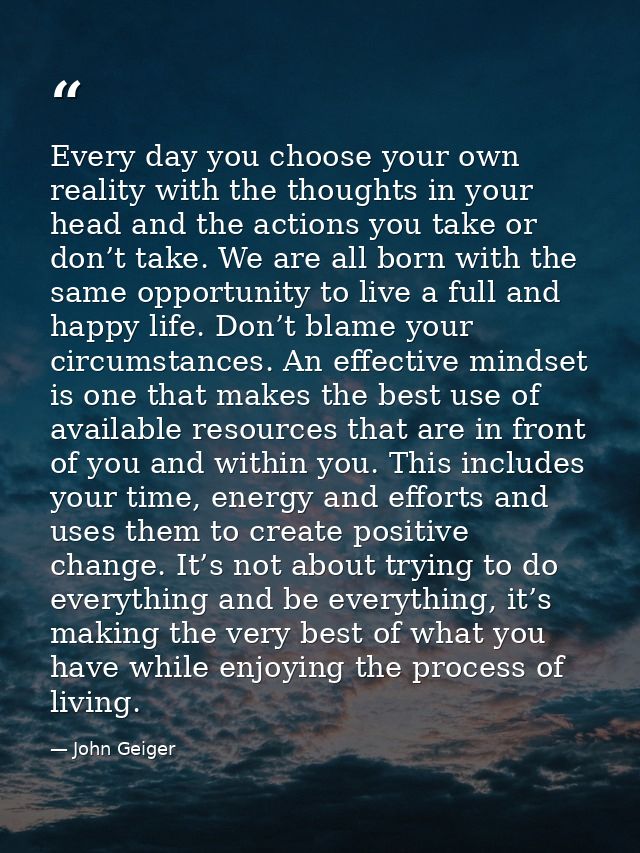 Every day you choose your own reality with the thoughts in your head and the actions you take or don’t take. We are all  — John Geiger