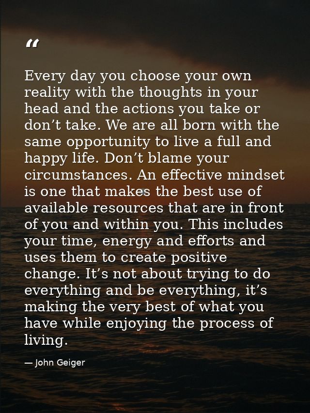 Every day you choose your own reality with the thoughts in your head and the actions you take or don’t take. We are all  — John Geiger