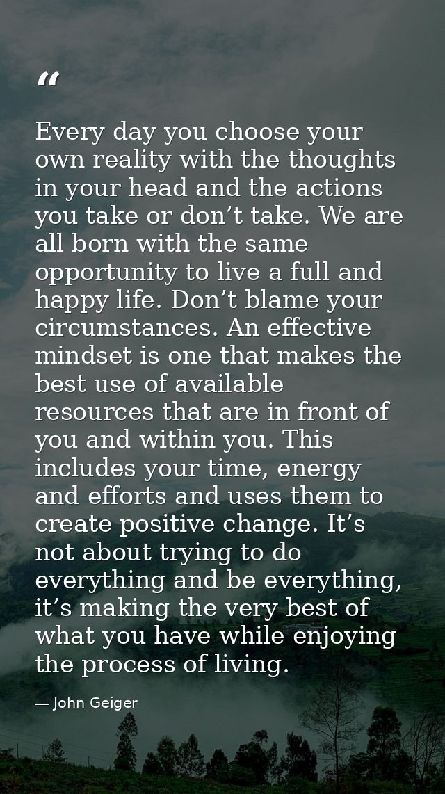 Every day you choose your own reality with the thoughts in your head and the actions you take or don’t take. We are all  — John Geiger
