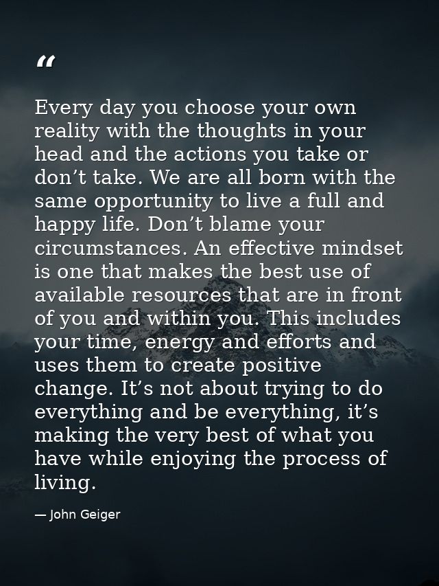 Every day you choose your own reality with the thoughts in your head and the actions you take or don’t take. We are all  — John Geiger