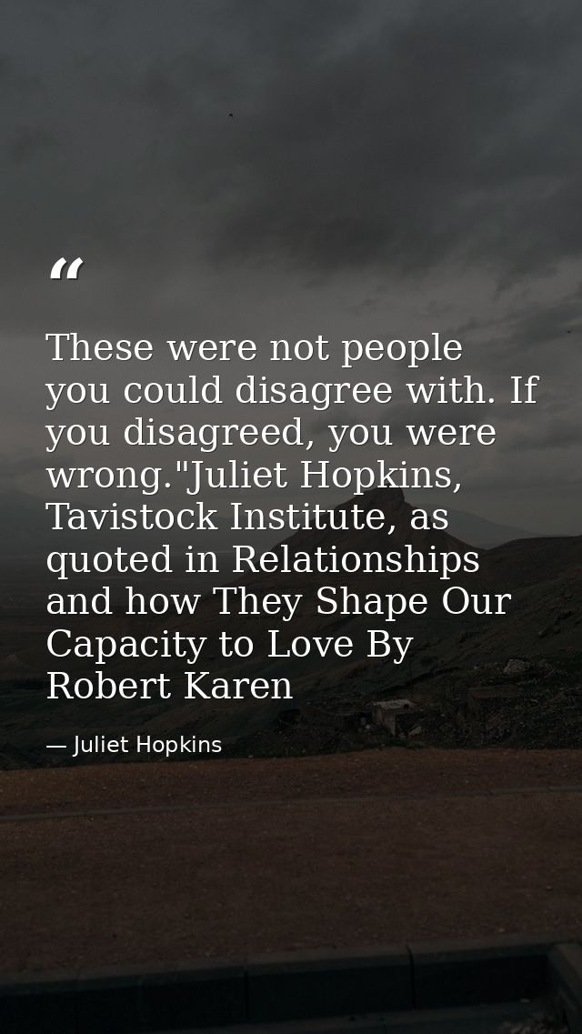 These were not people you could disagree with. If you disagreed, you were wrong."Juliet Hopkins, Tavistock Institute, as — Juliet Hopkins