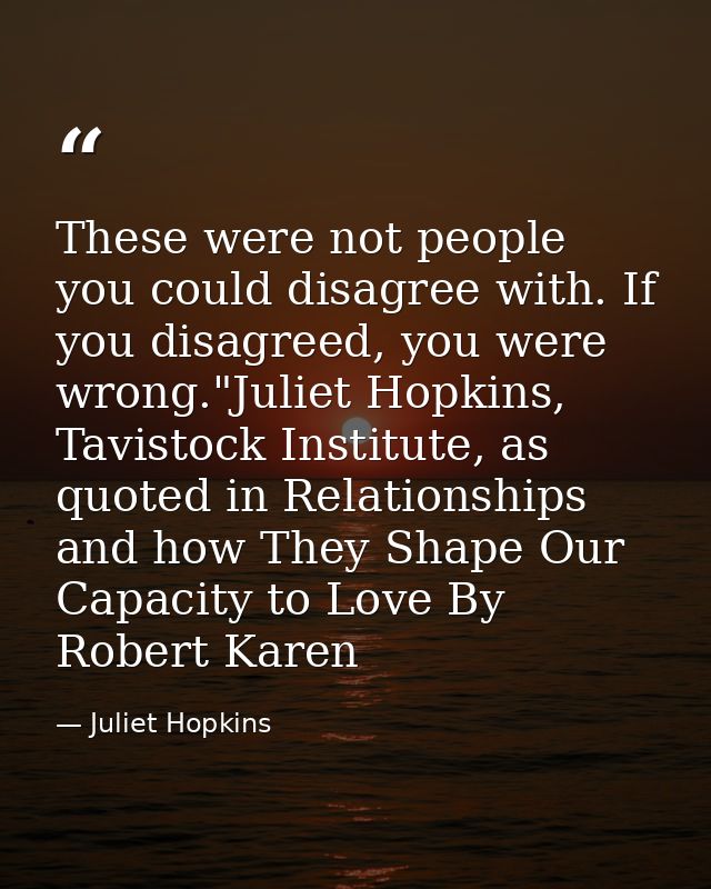 These were not people you could disagree with. If you disagreed, you were wrong."Juliet Hopkins, Tavistock Institute, as — Juliet Hopkins