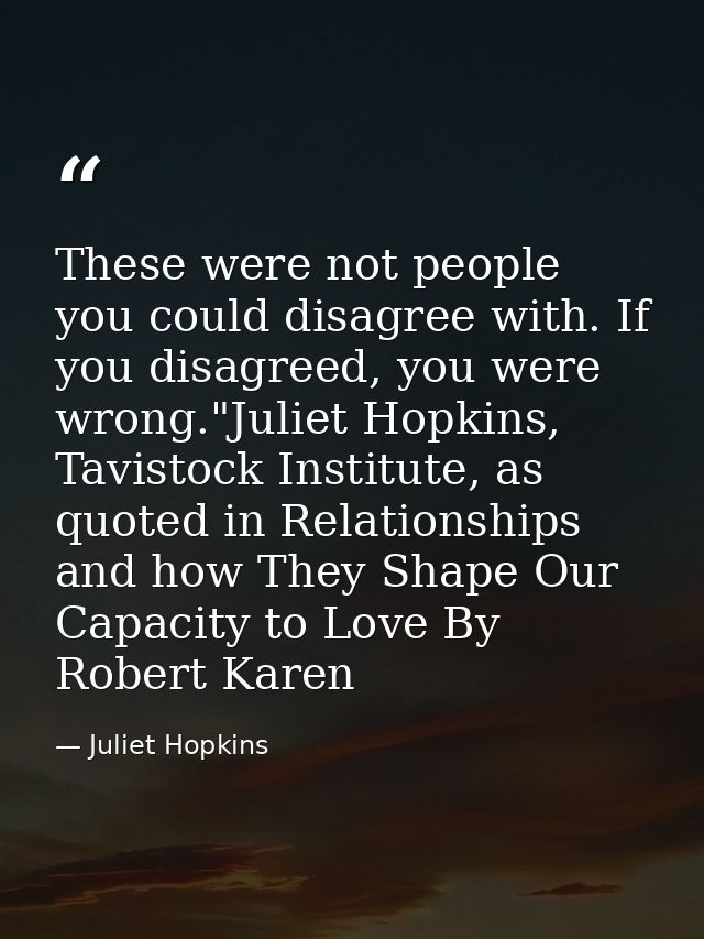 These were not people you could disagree with. If you disagreed, you were wrong."Juliet Hopkins, Tavistock Institute, as — Juliet Hopkins
