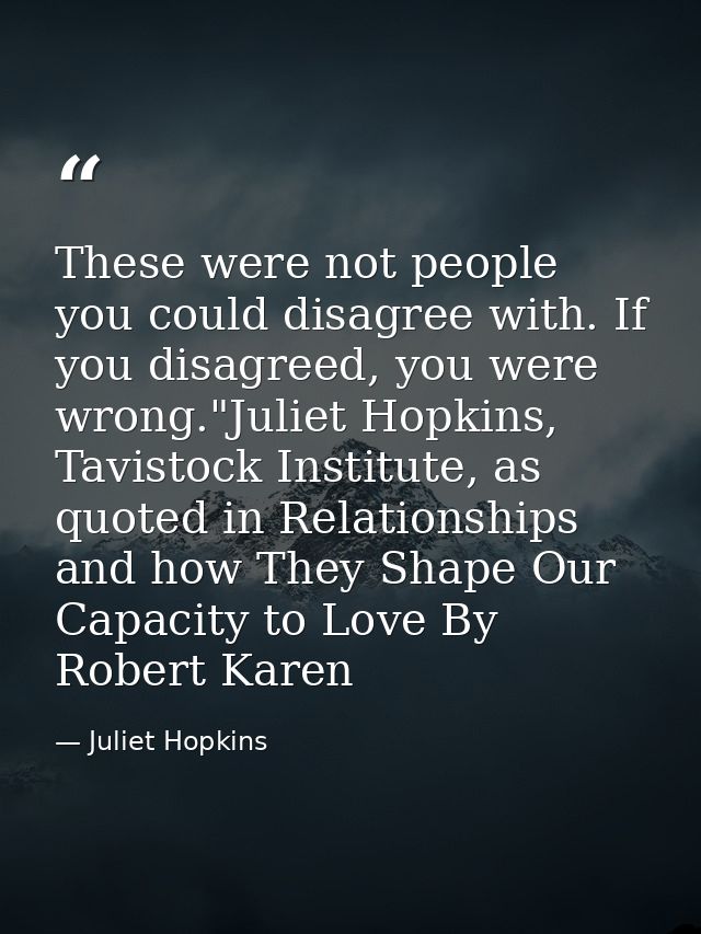 These were not people you could disagree with. If you disagreed, you were wrong."Juliet Hopkins, Tavistock Institute, as — Juliet Hopkins