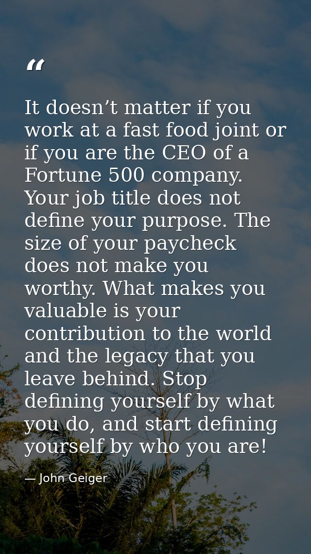 It doesn’t matter if you work at a fast food joint or if you are the CEO of a Fortune 500 company. Your job title does n — John Geiger
