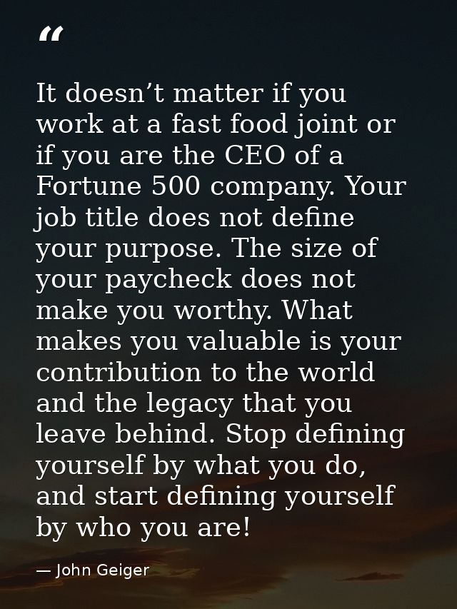 It doesn’t matter if you work at a fast food joint or if you are the CEO of a Fortune 500 company. Your job title does n — John Geiger