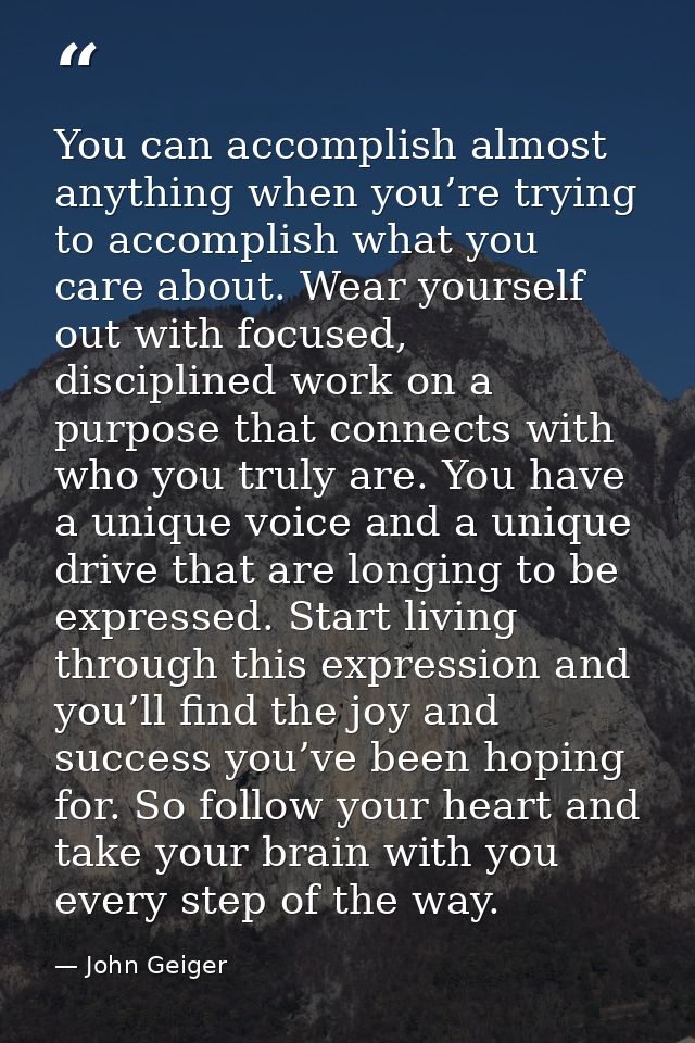 You can accomplish almost anything when you’re trying to accomplish what you care about. Wear yourself out with focused, — John Geiger