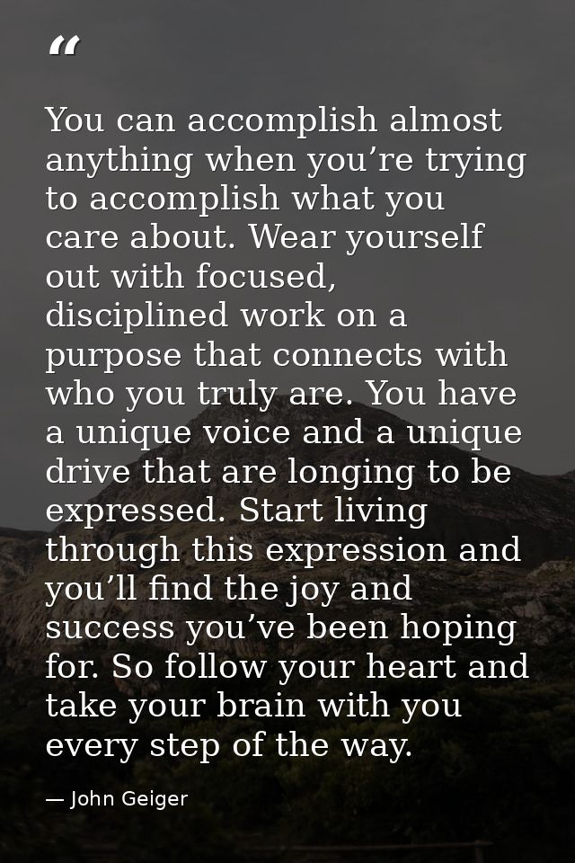 You can accomplish almost anything when you’re trying to accomplish what you care about. Wear yourself out with focused, — John Geiger