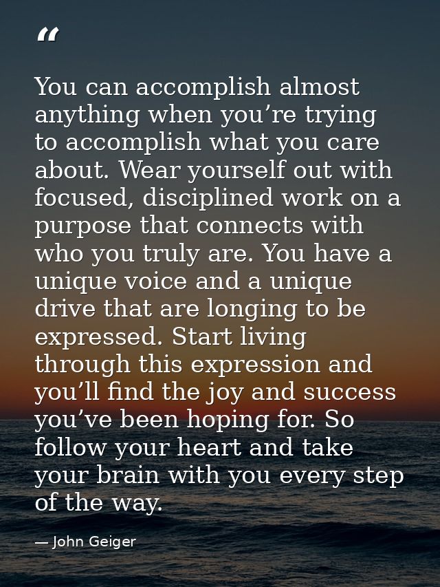 You can accomplish almost anything when you’re trying to accomplish what you care about. Wear yourself out with focused, — John Geiger