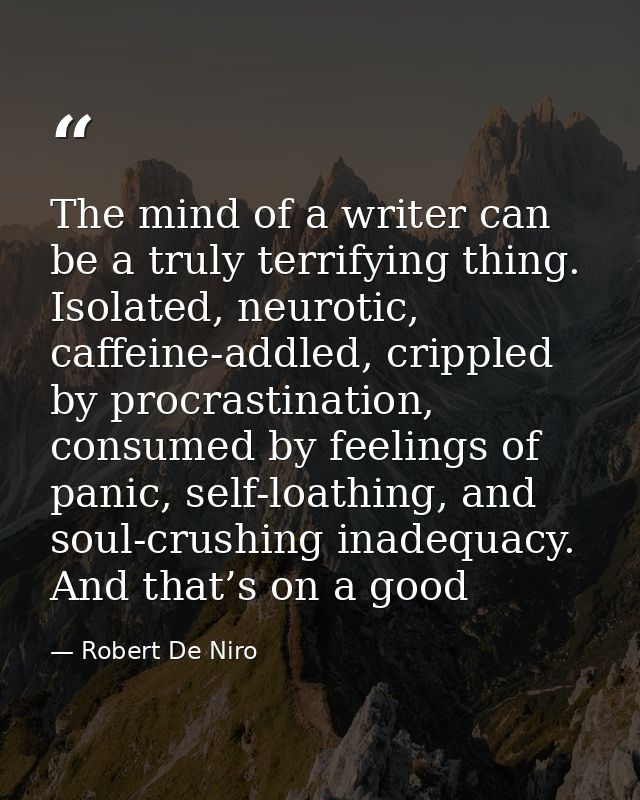 The mind of a writer can be a truly terrifying thing. Isolated, neurotic, caffeine-addled, crippled by procrastination,  — Robert De Niro
