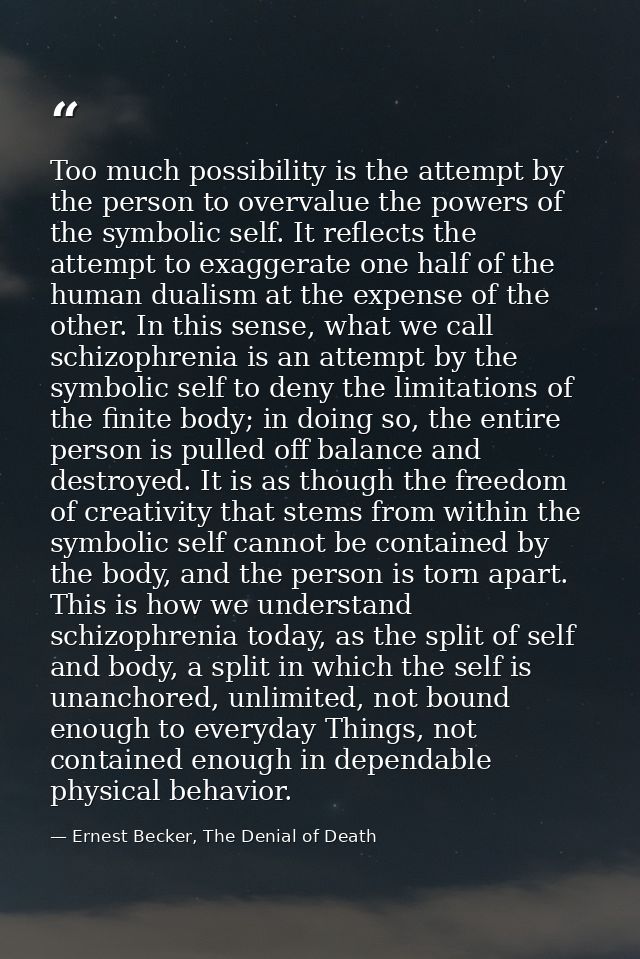 Too much possibility is the attempt by the person to overvalue the powers of the symbolic self. It reflects the attempt  — Ernest Becker, The Denial of Death