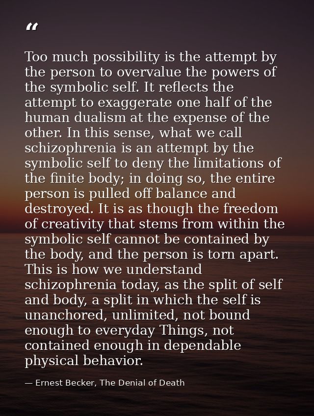 Too much possibility is the attempt by the person to overvalue the powers of the symbolic self. It reflects the attempt  — Ernest Becker, The Denial of Death