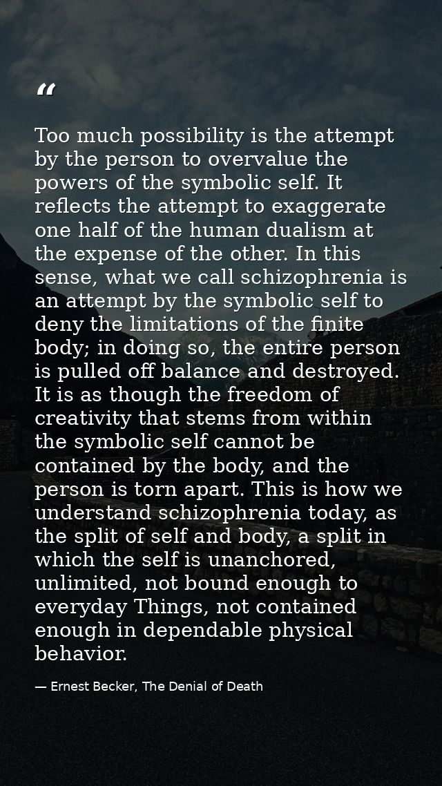 Too much possibility is the attempt by the person to overvalue the powers of the symbolic self. It reflects the attempt  — Ernest Becker, The Denial of Death