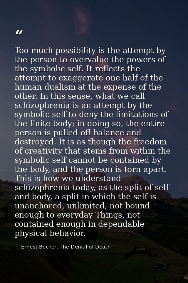 Too much possibility is the attempt by the person to overvalue the powers of the symbolic self. It reflects the attempt  — Ernest Becker, The Denial of Death