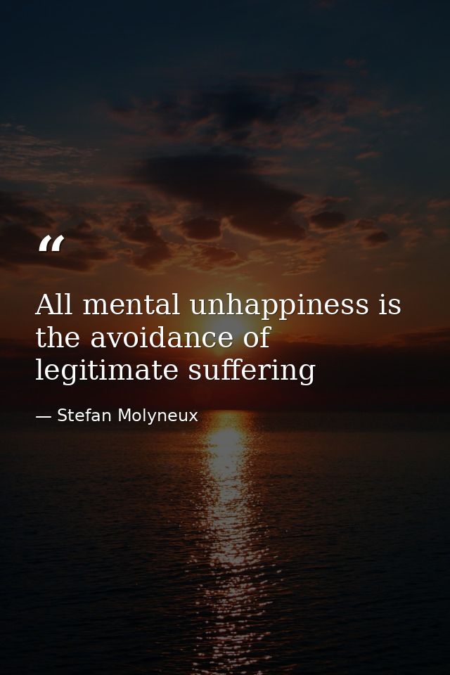 All mental unhappiness is the avoidance of legitimate suffering — Stefan Molyneux