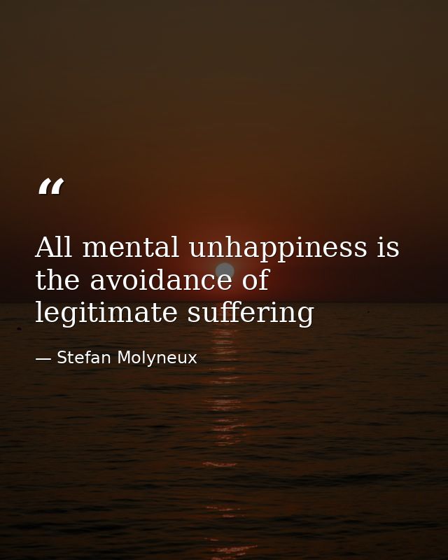 All mental unhappiness is the avoidance of legitimate suffering — Stefan Molyneux