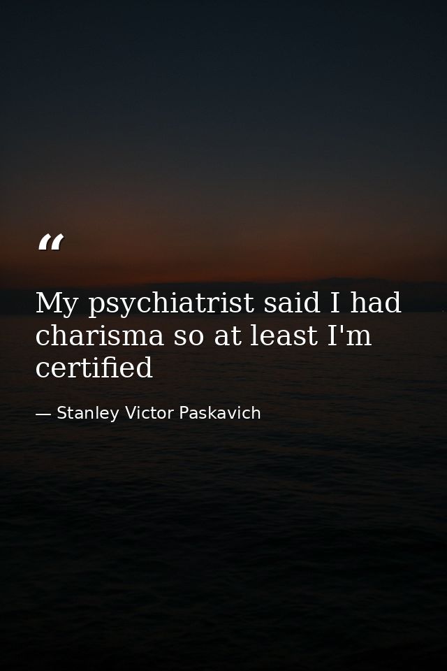 My psychiatrist said I had charisma so at least I'm certified — Stanley Victor Paskavich