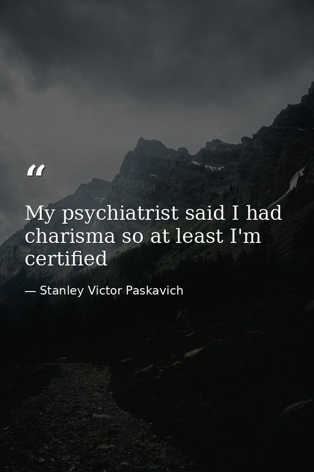 My psychiatrist said I had charisma so at least I'm certified — Stanley Victor Paskavich