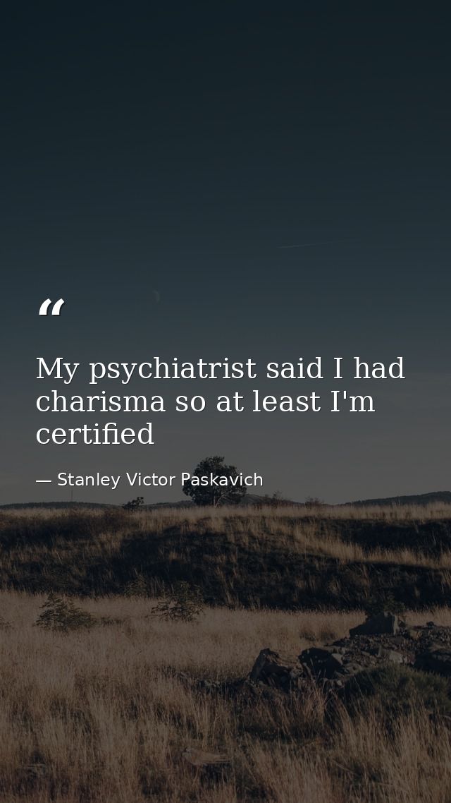 My psychiatrist said I had charisma so at least I'm certified — Stanley Victor Paskavich