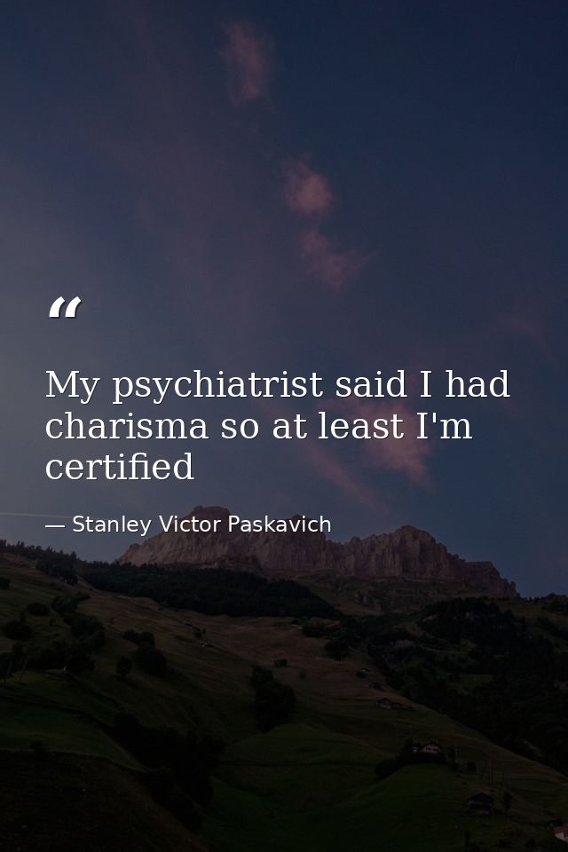My psychiatrist said I had charisma so at least I'm certified — Stanley Victor Paskavich