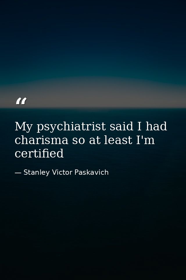 My psychiatrist said I had charisma so at least I'm certified — Stanley Victor Paskavich