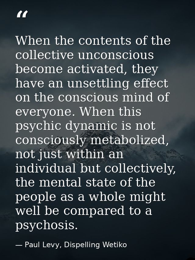 When the contents of the collective unconscious become activated, they have an unsettling effect on the conscious mind o — Paul Levy, Dispelling Wetiko