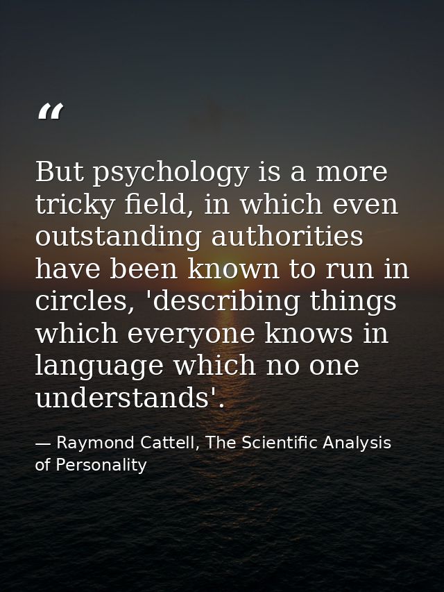 But psychology is a more tricky field, in which even outstanding authorities have been known to run in circles, 'describ — Raymond Cattell, The Scientific Analysis of Personality