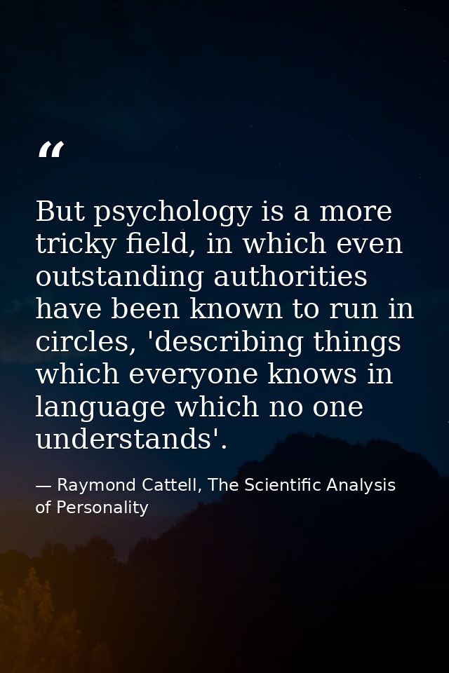 But psychology is a more tricky field, in which even outstanding authorities have been known to run in circles, 'describ — Raymond Cattell, The Scientific Analysis of Personality