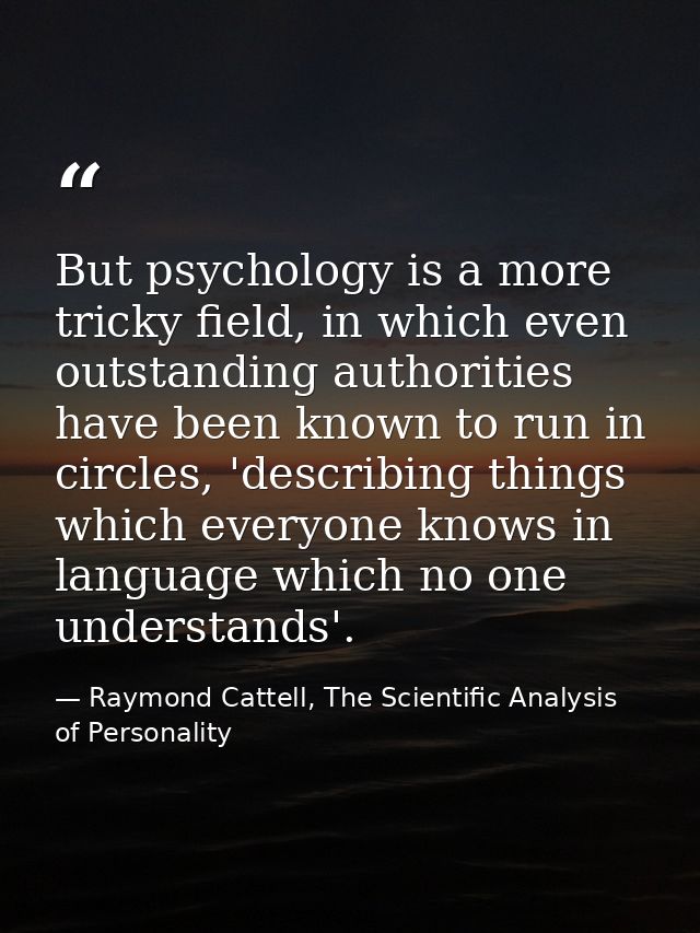 But psychology is a more tricky field, in which even outstanding authorities have been known to run in circles, 'describ — Raymond Cattell, The Scientific Analysis of Personality