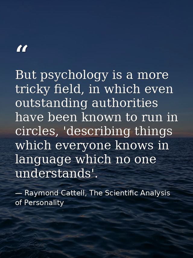But psychology is a more tricky field, in which even outstanding authorities have been known to run in circles, 'describ — Raymond Cattell, The Scientific Analysis of Personality