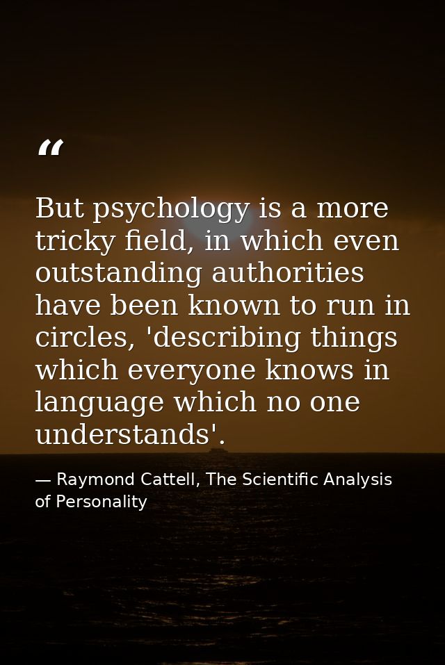 But psychology is a more tricky field, in which even outstanding authorities have been known to run in circles, 'describ — Raymond Cattell, The Scientific Analysis of Personality
