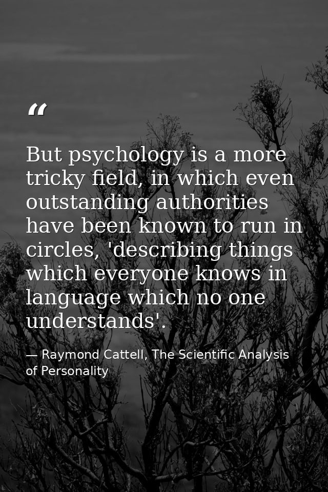 But psychology is a more tricky field, in which even outstanding authorities have been known to run in circles, 'describ — Raymond Cattell, The Scientific Analysis of Personality