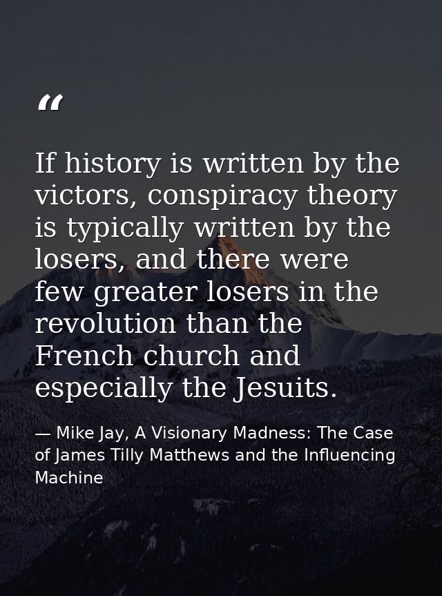 If history is written by the victors, conspiracy theory is typically written by the losers, and there were few greater l — Mike Jay, A Visionary Madness: The Case of James Tilly Matthews and the Influencing Machine