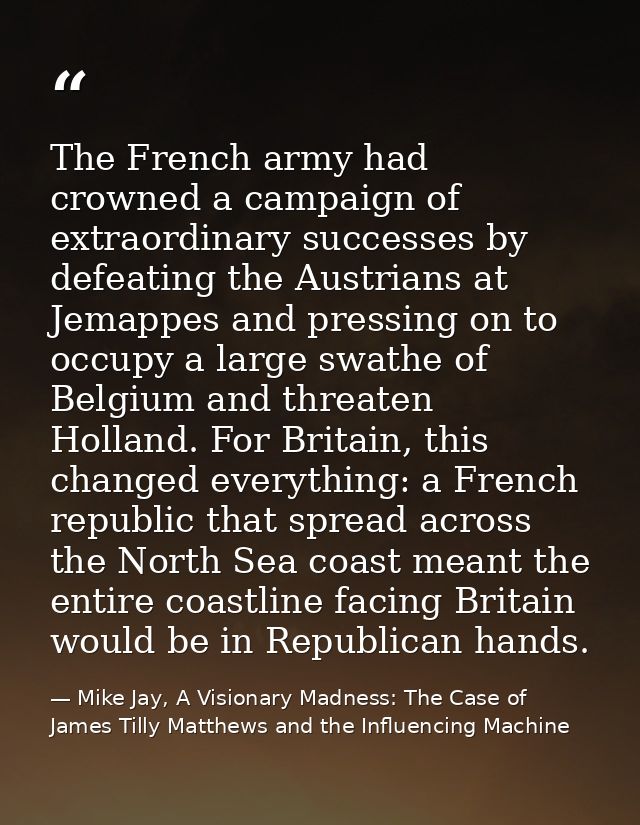 The French army had crowned a campaign of extraordinary successes by defeating the Austrians at Jemappes and pressing on — Mike Jay, A Visionary Madness: The Case of James Tilly Matthews and the Influencing Machine