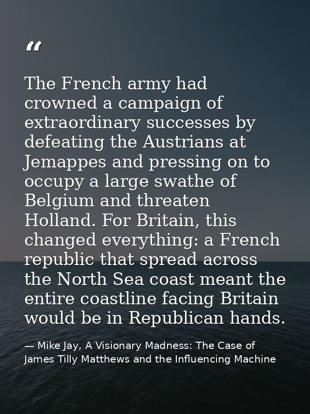 The French army had crowned a campaign of extraordinary successes by defeating the Austrians at Jemappes and pressing on — Mike Jay, A Visionary Madness: The Case of James Tilly Matthews and the Influencing Machine