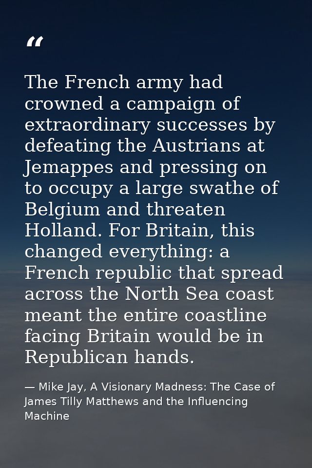 The French army had crowned a campaign of extraordinary successes by defeating the Austrians at Jemappes and pressing on — Mike Jay, A Visionary Madness: The Case of James Tilly Matthews and the Influencing Machine