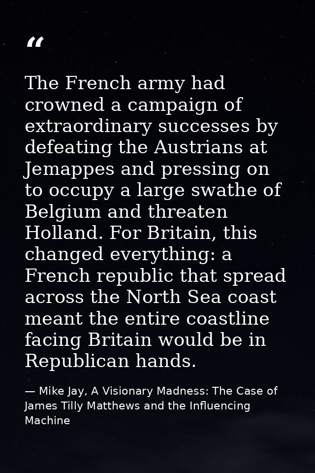 The French army had crowned a campaign of extraordinary successes by defeating the Austrians at Jemappes and pressing on — Mike Jay, A Visionary Madness: The Case of James Tilly Matthews and the Influencing Machine