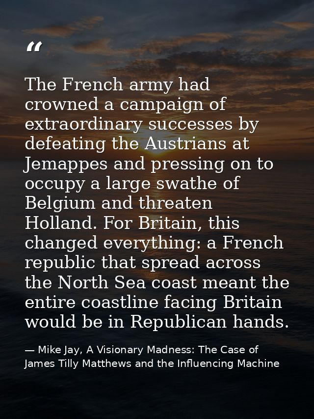 The French army had crowned a campaign of extraordinary successes by defeating the Austrians at Jemappes and pressing on — Mike Jay, A Visionary Madness: The Case of James Tilly Matthews and the Influencing Machine